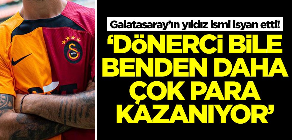 Galatasaray’ın yıldız ismi isyan etti: Dönerci bile benden daha çok kazanıyor
