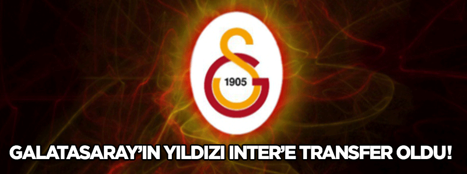 Galatasaray'ın yıldızı İnter'e transfer oldu