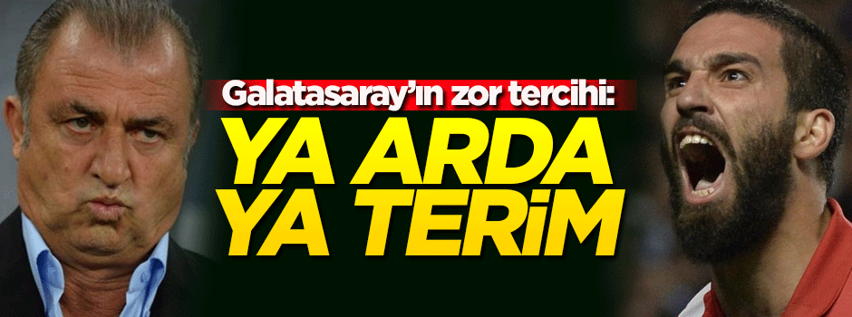 Galatasaray'ın zor tercihi: Ya Arda ya Terim