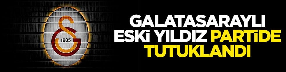 Galatasaraylı eski yıldız partide tutuklandı