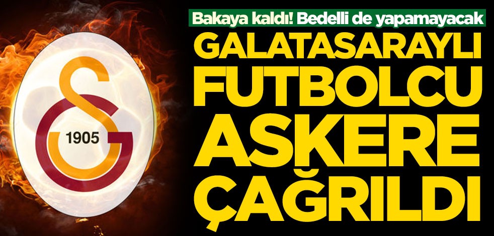 Galatasaraylı futbolcu askere çağrıldı!