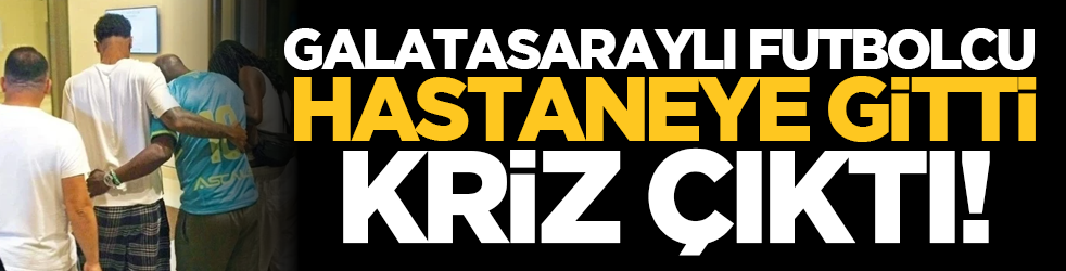 Galatasaraylı futbolcu hastaneye gitti, kriz çıktı!