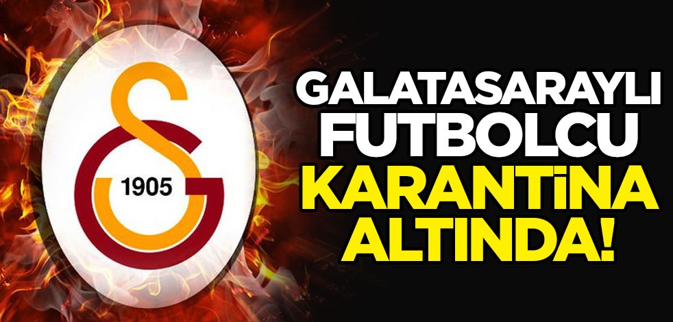 Galatasaray'ın kiraladığı futbolcu koronavirüs nedeniyle karantinada