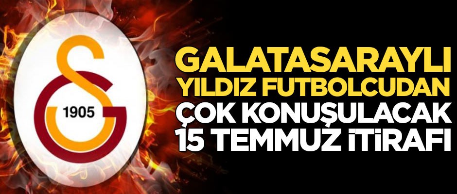 Galatasaraylı yıldız futbolcudan 15 Temmuz itirafı