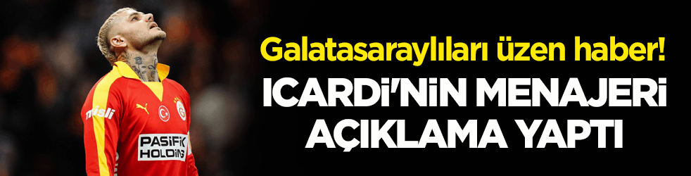 Galatasaraylıları üzen haber! Icardi'nin menajeri açıklama yaptı
