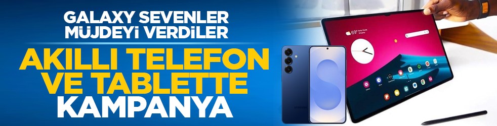 Galaxy sevenler müjdeyi verdiler: Akıllı telefon ve tablette kampanya