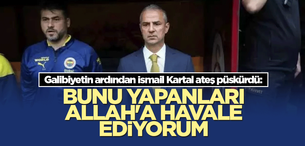 Galibiyetin ardından İsmail Kartal ateş püskürdü: Bunu yapanları Allah'a havale ediyorum