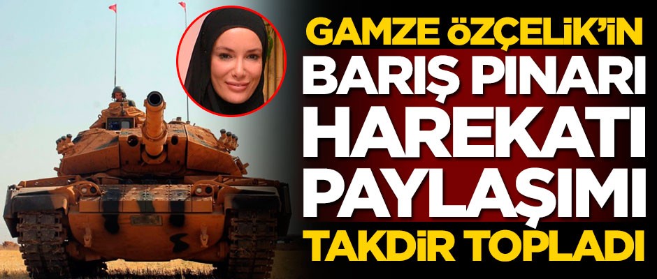 Gamze Özçelik'in Barış Pınarı Harekatı paylaşımı takdir topladı
