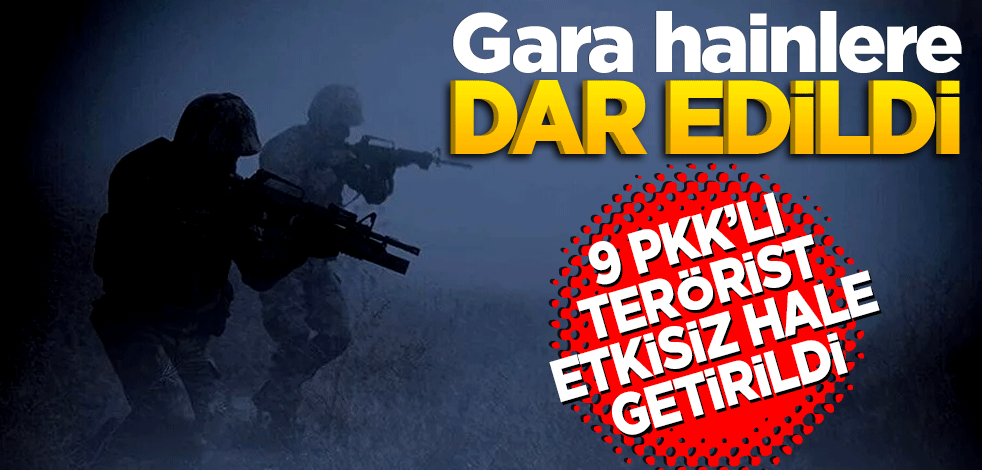 Gara hainlere dar edildi: 9 PKK'lı terörist etkisiz
