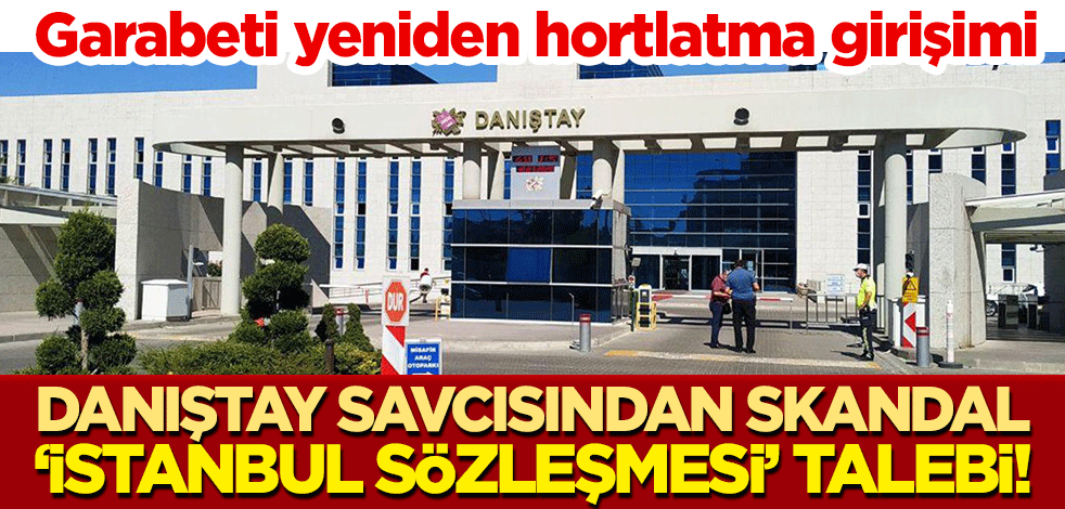 Garabeti yeniden hortlatma girişimi: Danıştay savcısından skandal 'İstanbul Sözleşmesi' talebi!