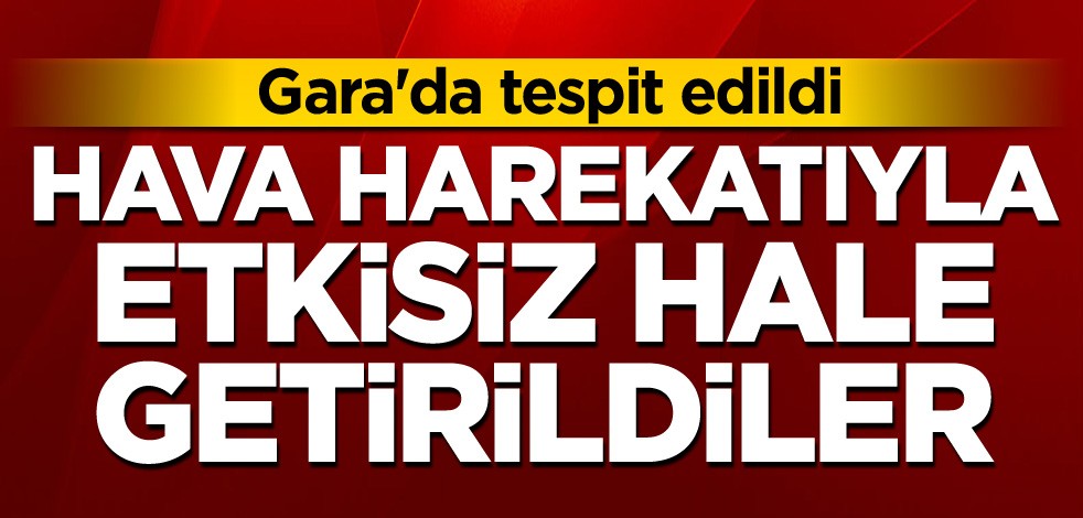 Gara'da tespit edildi! Hava harekatıyla etkisiz hale getirildiler