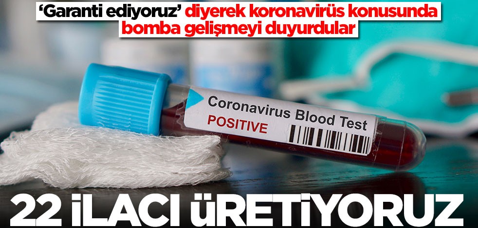 ‘Garanti ediyoruz’ diyerek koronavirüs konusunda bomba gelişmeyi duyurdular: 22 ilacı üretiyoruz