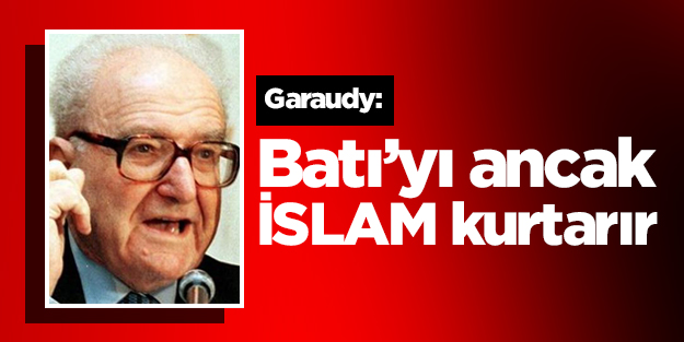 Garaudy: Batı’yı ancak İslam kurtarır