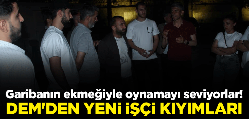 Garibanın ekmeğiyle oynamayı seviyorlar! DEM'den yeni işçi kıyımları