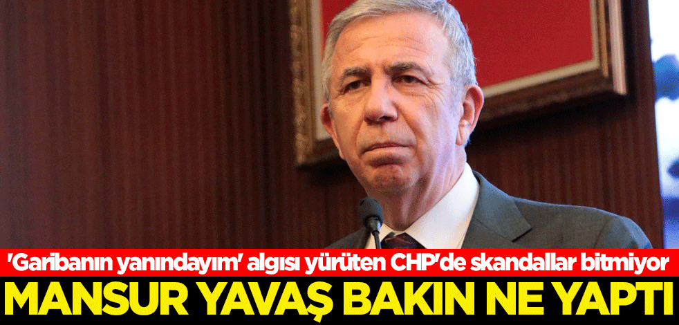 'Garibanın yanındayım' algısı yürüten CHP'de skandallar bitmiyor! Mansur Yavaş bakın ne yaptı