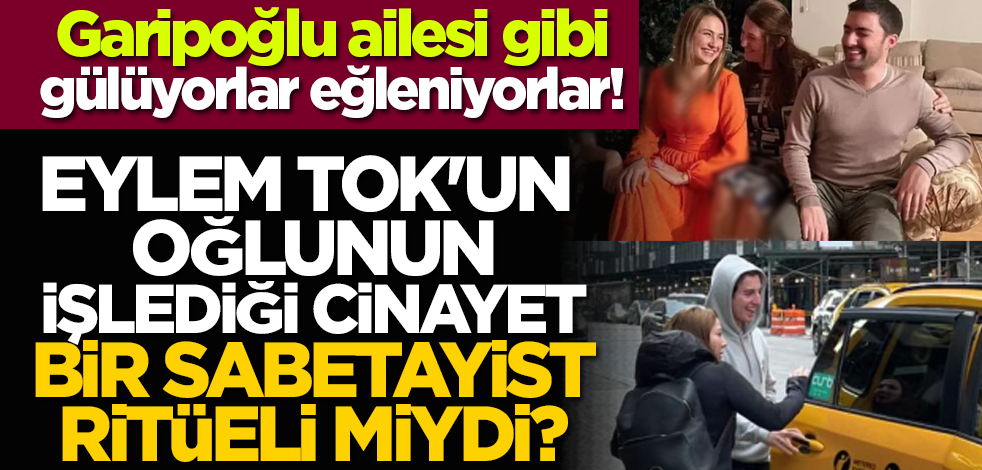 Garipoğlu ailesi gibi gülüyorlar eğleniyorlar... Eylem Tok'un oğlunun işlediği cinayet bir Sabetayist ritüeli miydi?