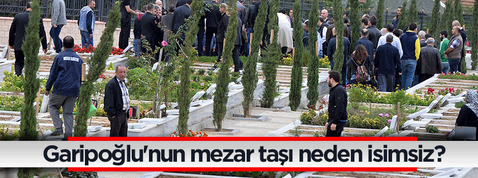 Garipoğlu'nun mezar taşı neden isimsiz?