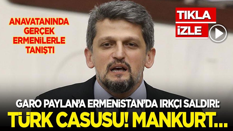 Garo Paylan’a Ermenistan’da ırkçı saldırı: Türk casusu! Mankurt…