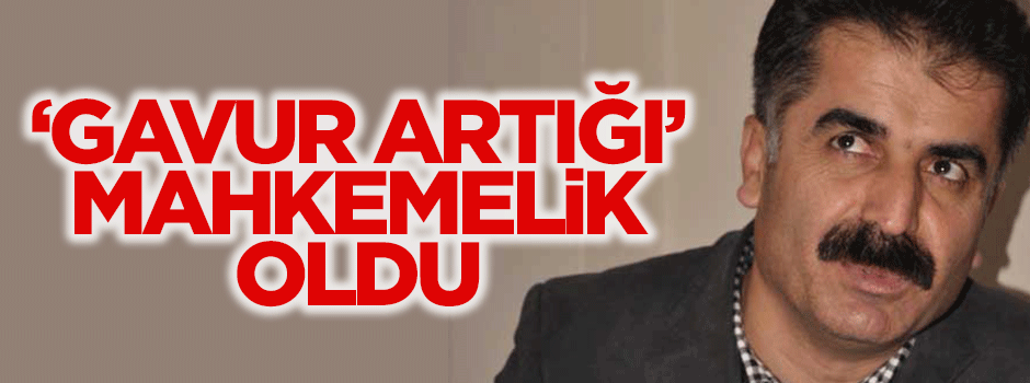 'Gavur a'rtığı' Aygün'ün sözleri mahkemelik oldu