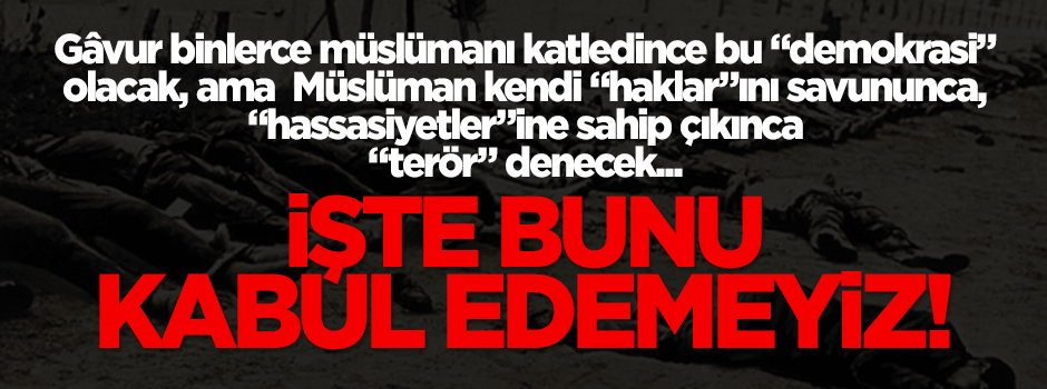 Gâvur katledince 'demokrasi' müslüman kendi haklarını savununca 'terör'!
