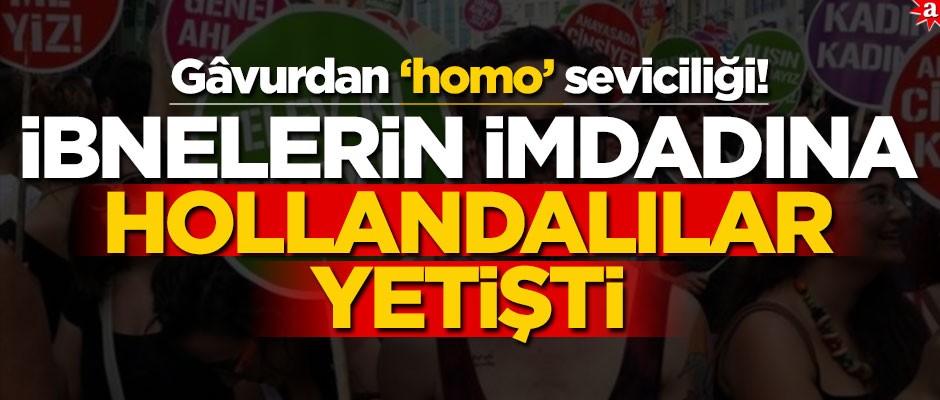 Gâvurdan ‘homo’ seviciliği! İbnelerin imdadına Hollandalılar yetişti