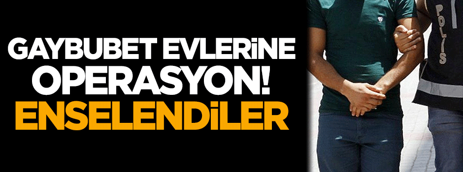 Gaybubet evlerine operasyon! Enselendiler