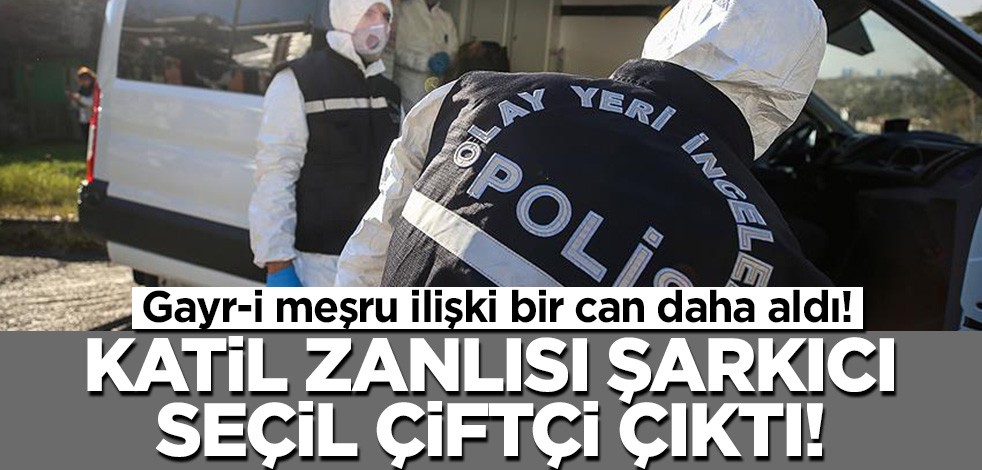 Gayr-i meşru ilişki bir can daha aldı! Katil, şarkıcı Seçil Çiftçi çıktı...