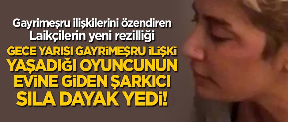 Gayrimeşru ilişkilerini özendiren laikçilerin yeni rezilliği: Şarkıcı Sıla'ya Ahmet Kural'dan dayak!