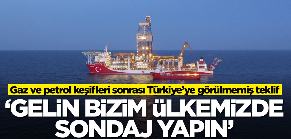 Gaz ve petrol keşifleri sonrası Türkiye’ye görülmemiş teklif: Gelin bizim ülkemizde sondaj yapın