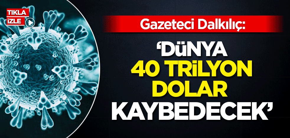 Gazeteci Dalkılıç'tan çarpıcı değerlendirme: Dünya 40 trilyon dolar kaybedecek
