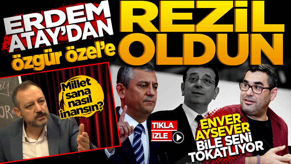 Gazeteci Erdem Atay'dan Özgür Özel'e: "Rezil Oldun, Enver Aysever Bile Seni Tokatlıyor!"