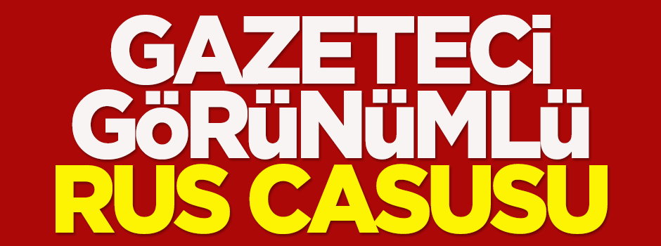 Gazeteci görünümlü Rus casusu