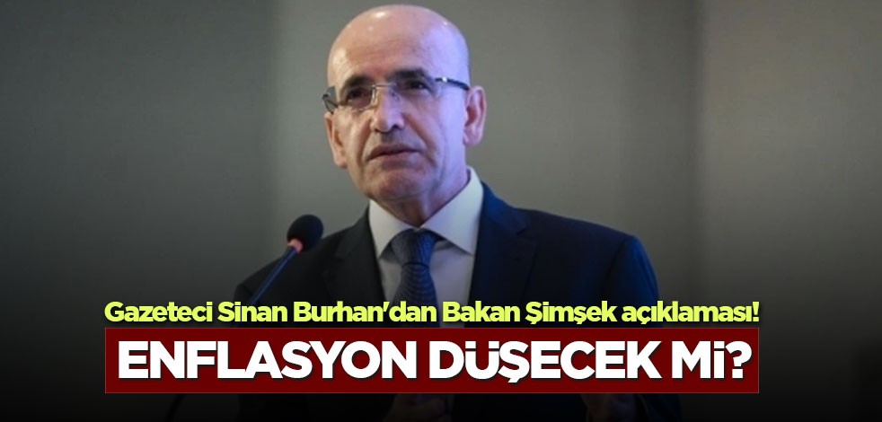 Gazeteci Sinan Burhan'dan Bakan Şimşek açıklaması! Enflasyon düşecek mi?