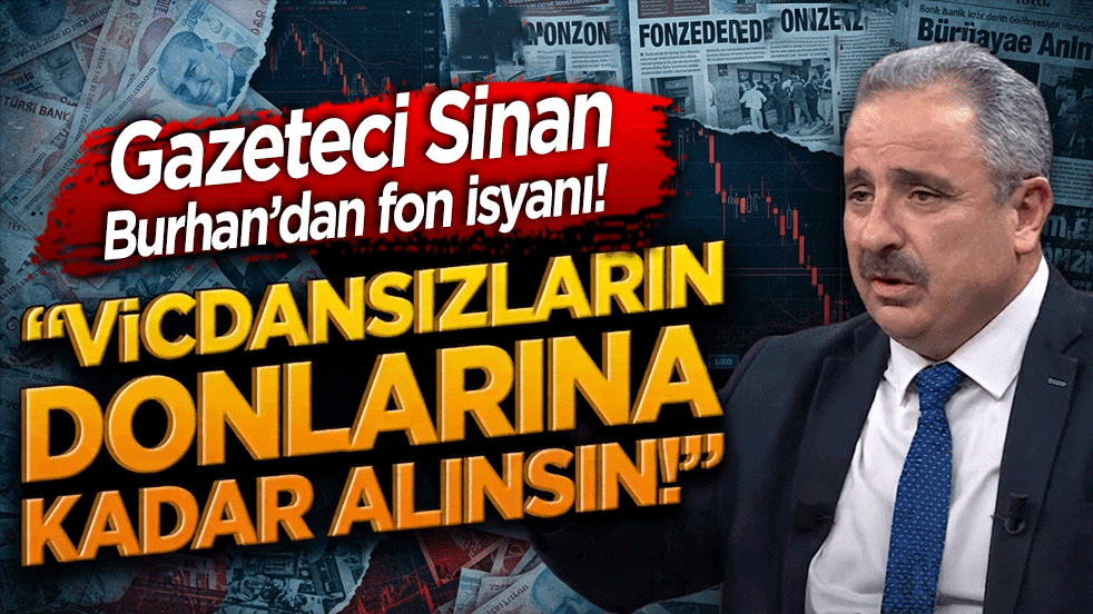 Gazeteci Sinan Burhan’dan fon isyanı! “Vicdansızların donlarına kadar alınsın!”