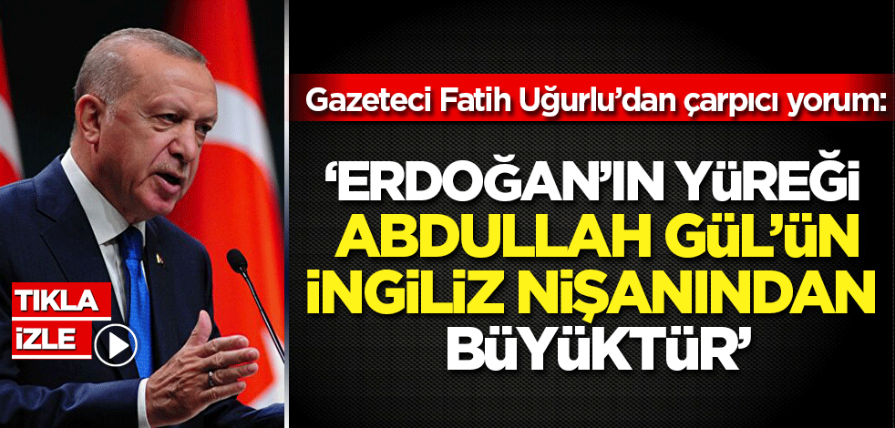 Gazeteci Uğurlu'dan çarpıcı değerlendirme: Erdoğan'ın yüreği Abdullah Gül'ün İngiliz nişanından büyüktür