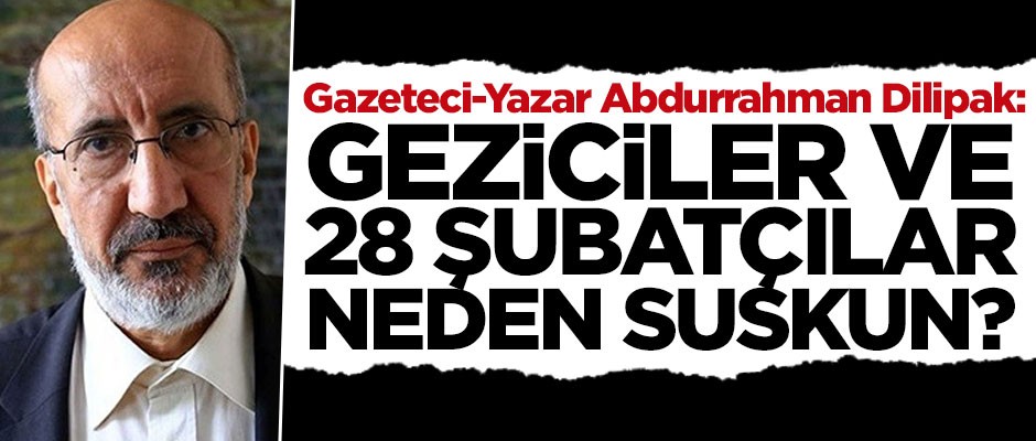 Gazeteci-Yazar Abdurrahman Dilipak: Geziciler ve 28 Şubatçılar neden suskun?