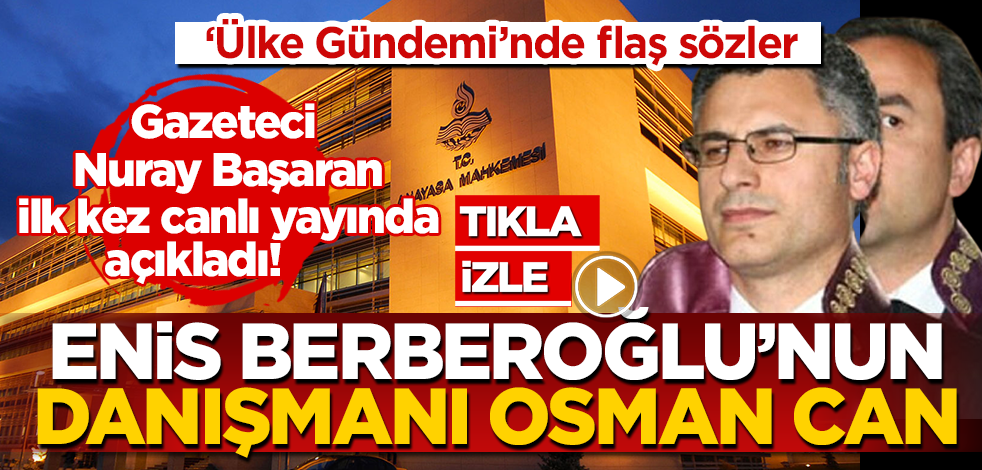 Gazeteci yazar Nuray Başaran’dan bomba açıklama: Enis Berberoğlu’nun AYM’deki dava sürecinin mimarı Osman Can