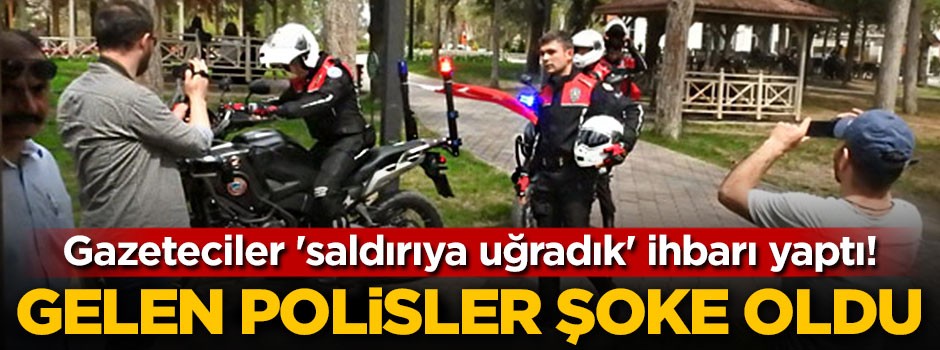 Gazeteciler 'saldırıya uğradık' ihbarı yaptı! Gelen polisler şoke oldu