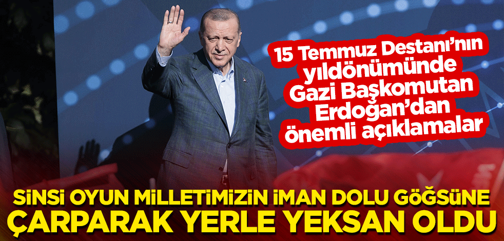Gazi Başkomutan Erdoğan: Sinsi oyun milletimizin iman dolu göğsüne çarparak yerle yeksan oldu