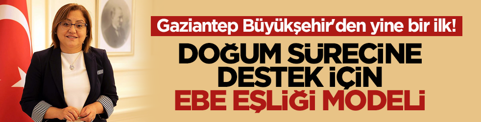 Gaziantep Büyükşehir'den yine bir ilk! Doğum sürecine destek için ebe eşliği modeli
