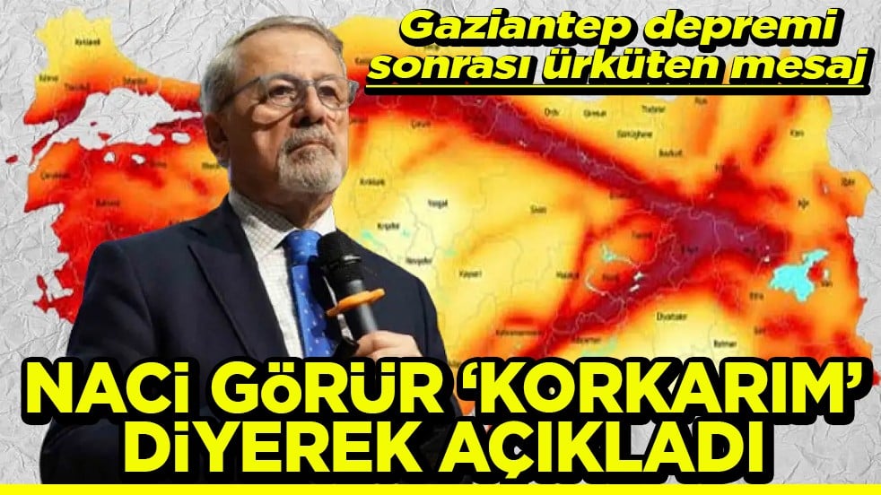 Gaziantep depremi sonrası ürküten mesaj Naci Görür ‘Korkarım’ diye açıkladı
