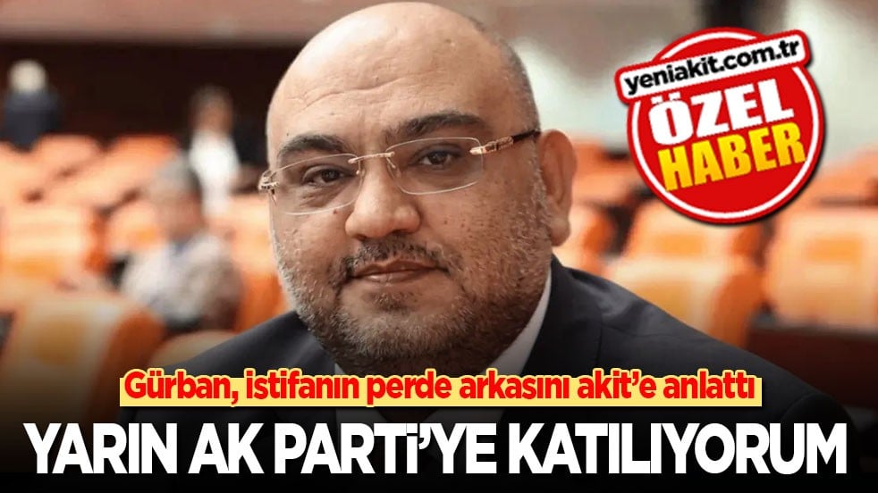 Gaziantep milletvekili Gürban İYİ Parti'den istifanın perde arkasını akit'e anlattı: Yarın AK Parti’ye katılıyorum