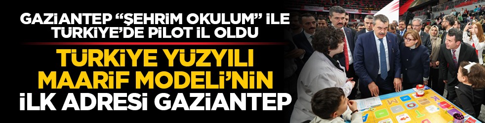 Gaziantep “Şehrim Okulum” İle Türkiye’de pilot il oldu: Türkiye Yüzyılı Maarif Modeli’nin ilk adresi Gaziantep