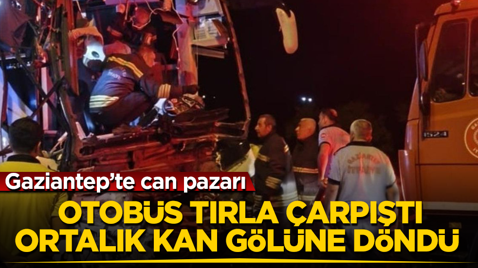 Gaziantep’te can pazarı! Yolcu otobüsü tırla çarpıştı, ortalık kan gölüne döndü 