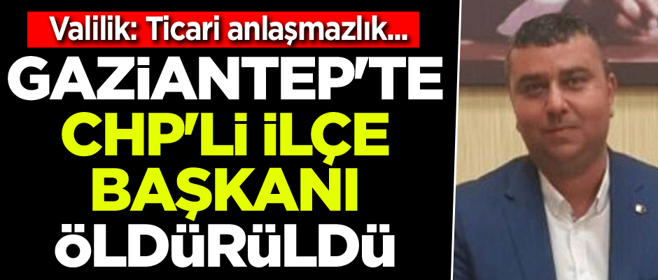 Gaziantep'te CHP'li ilçe başkanı öldürüldü
