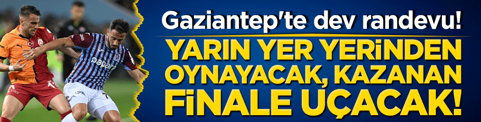 Gaziantep'te dev randevu! Galatasaray ve Trabzonspor Süper Kupa için sahaya çıkıyor: Yarın yer yerinden oynayacak, kazanan finale uçacak!