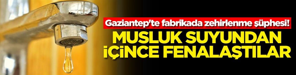 Gaziantep'te fabrikada zehirlenme şüphesi! Musluk suyundan içince fenalaştılar