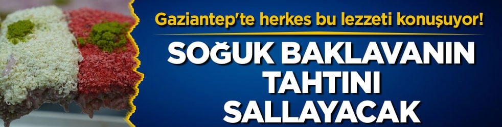 Gaziantep'te herkes bu lezzeti konuşuyor! Soğuk baklavanın tahtını sallayacak
