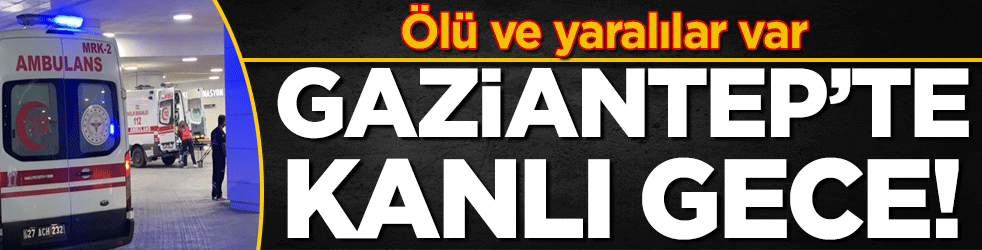 Gaziantep'te iki grup arasında çatışma: Ölü ve yaralılar var!