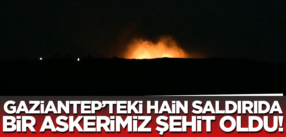 Gaziantep'teki kalleş saldırıda bir askerimiz şehit oldu!